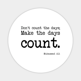 Muhammad Ali - Don’t count the days; make the days count. Magnet